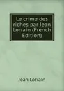 Le crime des riches par Jean Lorrain (French Edition) - Jean Lorrain