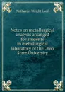 Notes on metallurgical analysis arranged for students in metallurgical laboratory of the Ohio State University - Nathaniel Wright Lord