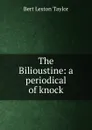 The Bilioustine: a periodical of knock - Bert Leston Taylor