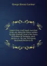 Letters from a self-made merchant to his son. Being the letters written by John Graham, head of the house of Graham . Company, pork-packers in . his son, Pierrepont, facetiously known to hi - George Horace Lorimer