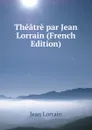 Theatre par Jean Lorrain (French Edition) - Jean Lorrain