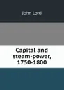Capital and steam-power, 1750-1800 - John Lord