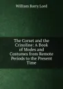 The Corset and the Crinoline: A Book of Modes and Costumes from Remote Periods to the Present Time - William Barry Lord