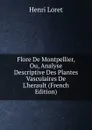 Flore De Montpellier, Ou, Analyse Descriptive Des Plantes Vasculaires De L.herault (French Edition) - Henri Loret