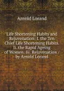 Life Shortening Habits and Rejuvenation: I. the Ten Chief Life Shortening Habits. Ii. the Rapid Ageing of Women. Iii. Rejuvenation / by Arnold Lorand - Arnold Lorand