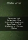 Papstwahl Und Kaiserthum: Eine Historische Studie Aus Dem Staats- Und Kirchenrecht (German Edition) - Ottokar Lorenz