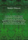 Auszug Aus Robert Simson.s Lateinischer Und Englischer Uebersetzung Der Ersten Sechs Bucher Und Des Eilften Un Zwolften Buches Der Elemente Des . Nebst Den Geometrische (German Edition) - Robert Simson
