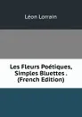 Les Fleurs Poetiques, Simples Bluettes . (French Edition) - Léon Lorrain