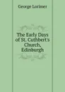 The Early Days of St. Cuthbert.s Church, Edinburgh - George Lorimer