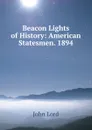Beacon Lights of History: American Statesmen. 1894 - John Lord