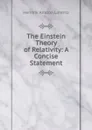 The Einstein Theory of Relativity: A Concise Statement - Hendrik Antoon Lorentz