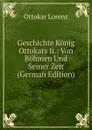 Geschichte Konig Ottokars Ii.: Von Bohmen Und Seiner Zeit (German Edition) - Ottokar Lorenz