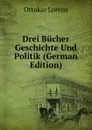 Drei Bucher Geschichte Und Politik (German Edition) - Ottokar Lorenz