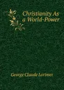 Christianity As a World-Power - George Claude Lorimer