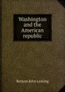 Washington and the American republic - Benson John Lossing