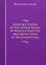 Lossing.s history of the United States of America from the aboriginal times to the present day - Benson John Lossing