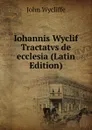 Iohannis Wyclif Tractatvs de ecclesia (Latin Edition) - Wycliffe John