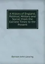 A History of England, Political, Military and Social: From the Earliest Times to the Present - Benson John Lossing