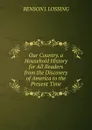 Our Country. a Household History for All Readers from the Discovery of America to the Present Time - Benson John Lossing