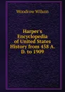 Harper.s Encyclopedia of United States History from 458 A. D. to 1909 - Woodrow Wilson