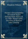 Harper.s Encyclopaedia of United States History from 458 A. D. to 1906: Based Upon the Plan of Benson John Lossing . - Woodrow Wilson