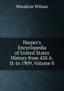 Harper.s Encyclopedia of United States History from 458 A. D. to 1909, Volume 8 - Woodrow Wilson
