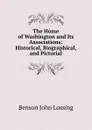 The Home of Washington and Its Associations: Historical, Biographical, and Pictorial - Benson John Lossing