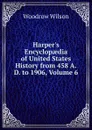 Harper.s Encyclopaedia of United States History from 458 A.D. to 1906, Volume 6 - Woodrow Wilson