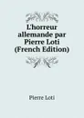 L.horreur allemande par Pierre Loti (French Edition) - Pierre Loti