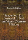Frauenlob: Ein Lustspiel in Drei Aufzugen (German Edition) - Rudolph Lothar