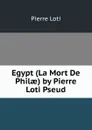 Egypt (La Mort De Philae) by Pierre Loti Pseud. - Pierre Loti