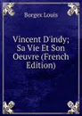 Vincent D.indy; Sa Vie Et Son Oeuvre (French Edition) - Borgex Louis