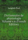 Dictionnaire de physiologie Volume v.6 (French Edition) - Langlois Paul