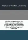 The text of Shakespeare; its history from the publication of the quartos and folios down to and including the publication of the editions of Pope and Theobald - Lounsbury Thomas Raynesford