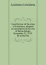 Constitution of the state of Louisiana, adopted in convention at the city of Baton Rouge, November 22, 1913. By authority - Louisiana Louisiana