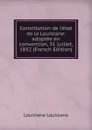 Constitution de l.etat de la Louisiane: adoptee en convention, 31 juillet, 1852 (French Edition) - Louisiana Louisiana