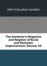 The Gardener.s Magazine and Register of Rural and Domestic Improvement, Volume 10 - John Claudius Loudon