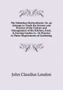 The Suburban Horticulturist: Or, an Attempt to Teach the Science and Practice of the Culture and Management of the Kitchen, Fruit, . Forcing Garden to . Or Practice in These Departments of Gardening - John Claudius Loudon
