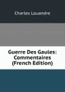 Guerre Des Gaules: Commentaires (French Edition) - Charles Louandre