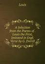 A Selection from the Poems of . Louis the First, Imitated in Engl. Verse by G. Everill - Louis