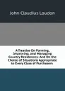 A Treatise On Forming, Improving, and Managing Country Residences: And On the Choice of Situations Appropriate to Every Class of Purchasers . - John Claudius Loudon