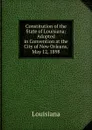 Constitution of the State of Louisiana: Adopted in Convention at the City of New Orleans, May 12, 1898 - Louisiana