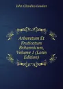 Arboretum Et Fruticetum Britannicum, Volume 1 (Latin Edition) - John Claudius Loudon
