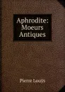 Aphrodite: Moeurs Antiques - Pierre Louÿs