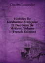 Histoire De L.industrie Francaise Et Des Gens De Metiers, Volume 1 (French Edition) - Charles Louandre