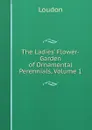The Ladies. Flower-Garden of Ornamental Perennials, Volume 1 - Loudon