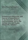 Architectural Magazine, and Journal of Improvement in Architecture, Building, and Furnishing, and in the Various Arts and Trades Therewith, Volume 1 - John Claudius Loudon