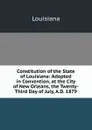 Constitution of the State of Louisiana: Adopted in Convention, at the City of New Orleans, the Twenty-Third Day of July, A.D. 1879 - Louisiana