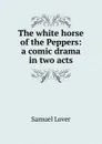 The white horse of the Peppers: a comic drama in two acts - Samuel Lover