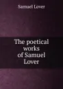 The poetical works of Samuel Lover - Samuel Lover